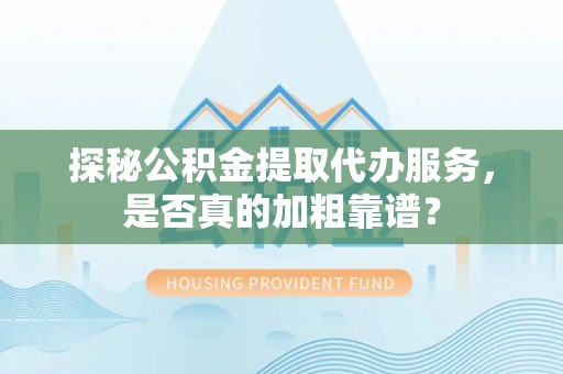 炉霍探秘公积金提取代办服务，是否真的加粗靠谱？