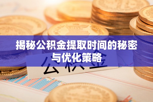 炉霍揭秘公积金提取时间的秘密与优化策略