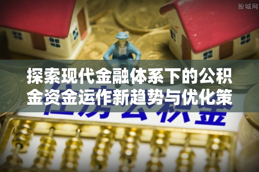 炉霍探索现代金融体系下的公积金资金运作新趋势与优化策略