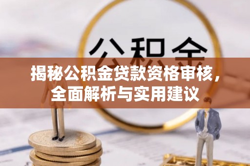 炉霍揭秘公积金贷款资格审核，全面解析与实用建议