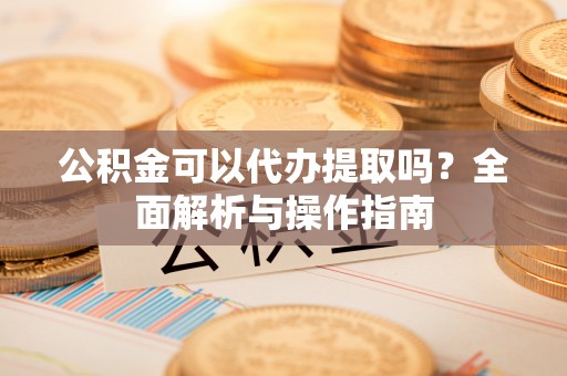 炉霍公积金可以代办提取吗？全面解析与操作指南