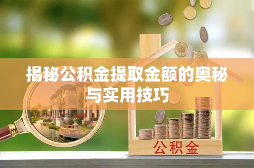 炉霍揭秘公积金提取金额的奥秘与实用技巧
