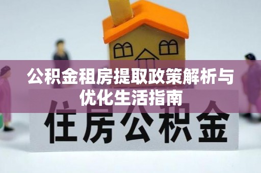 炉霍公积金租房提取政策解析与优化生活指南