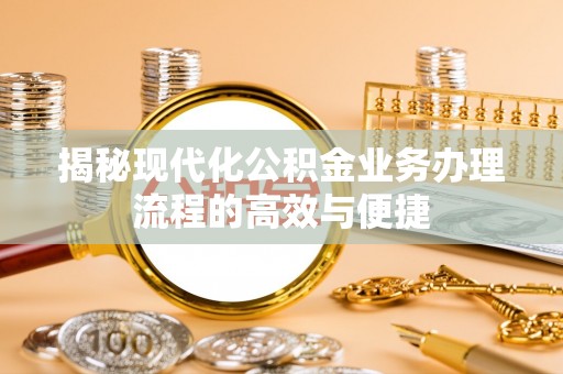 炉霍揭秘现代化公积金业务办理流程的高效与便捷