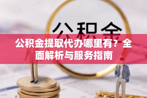 炉霍公积金提取代办哪里有？全面解析与服务指南