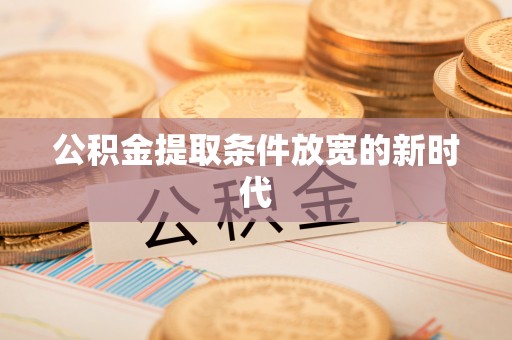 炉霍公积金提取条件放宽的新时代