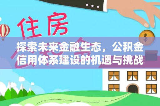 炉霍探索未来金融生态，公积金信用体系建设的机遇与挑战