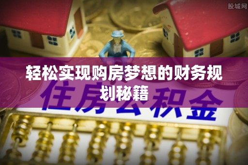 炉霍轻松实现购房梦想的财务规划秘籍