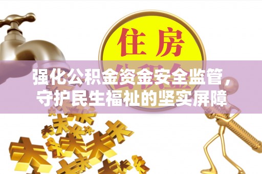 炉霍强化公积金资金安全监管，守护民生福祉的坚实屏障