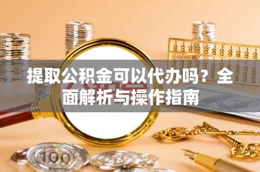 炉霍提取公积金可以代办吗？全面解析与操作指南