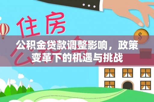 炉霍公积金贷款调整影响，政策变革下的机遇与挑战