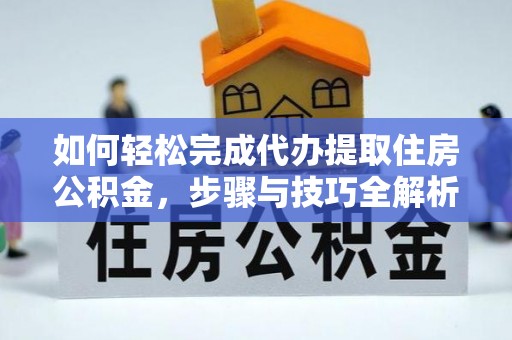炉霍如何轻松完成代办提取住房公积金，步骤与技巧全解析