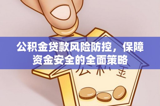 炉霍公积金贷款风险防控，保障资金安全的全面策略