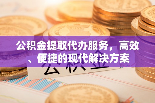 炉霍公积金提取代办服务，高效、便捷的现代解决方案