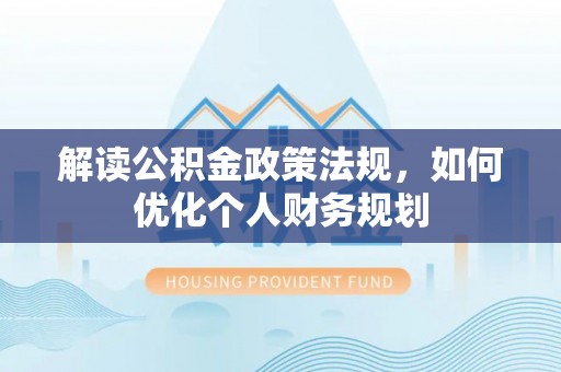 炉霍解读公积金政策法规，如何优化个人财务规划