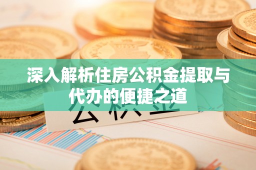 炉霍深入解析住房公积金提取与代办的便捷之道