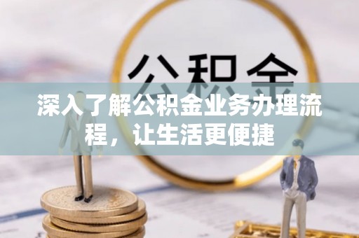 炉霍深入了解公积金业务办理流程，让生活更便捷