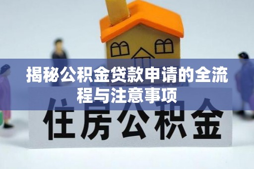 炉霍揭秘公积金贷款申请的全流程与注意事项