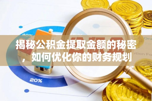 炉霍揭秘公积金提取金额的秘密，如何优化你的财务规划