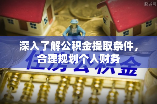炉霍深入了解公积金提取条件，合理规划个人财务
