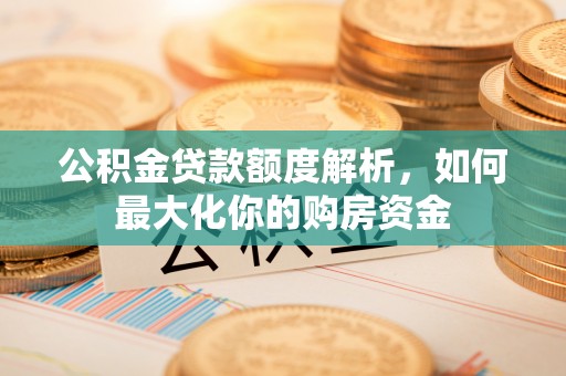 炉霍公积金贷款额度解析，如何最大化你的购房资金