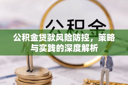炉霍公积金贷款风险防控，策略与实践的深度解析