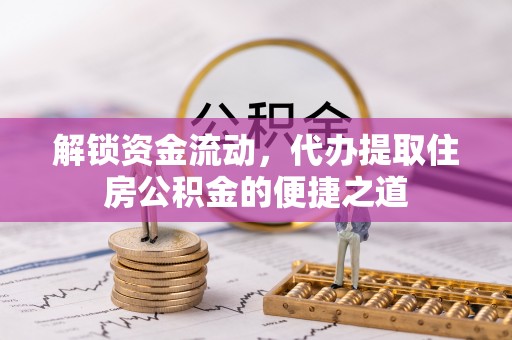 炉霍解锁资金流动，代办提取住房公积金的便捷之道