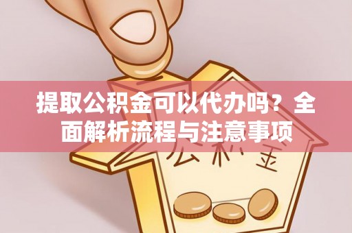 炉霍提取公积金可以代办吗？全面解析流程与注意事项