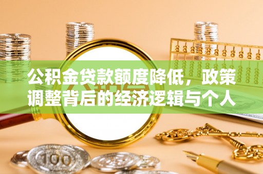 炉霍公积金贷款额度降低，政策调整背后的经济逻辑与个人应对策略