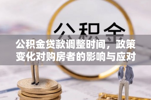 炉霍公积金贷款调整时间，政策变化对购房者的影响与应对策略