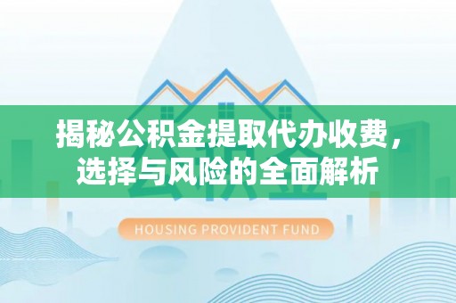 炉霍揭秘公积金提取代办收费，选择与风险的全面解析