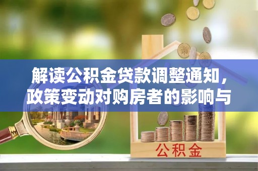 炉霍解读公积金贷款调整通知，政策变动对购房者的影响与应对策略