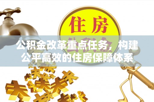 炉霍公积金改革重点任务，构建公平高效的住房保障体系