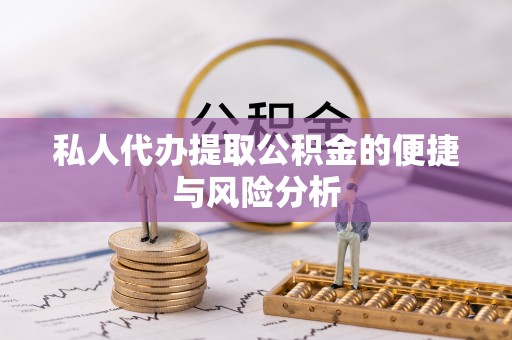 炉霍私人代办提取公积金的便捷与风险分析