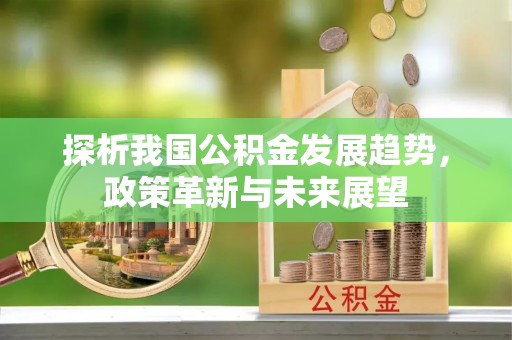 炉霍探析我国公积金发展趋势，政策革新与未来展望