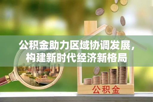 炉霍公积金助力区域协调发展，构建新时代经济新格局