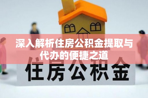 炉霍深入解析住房公积金提取与代办的便捷之道