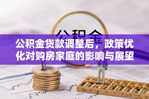 炉霍公积金贷款调整后，政策优化对购房家庭的影响与展望