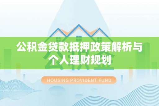 炉霍公积金贷款抵押政策解析与个人理财规划