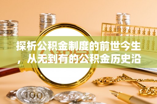 炉霍探析公积金制度的前世今生，从无到有的公积金历史沿革解析