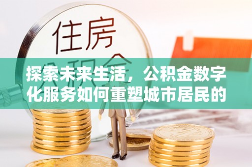 炉霍探索未来生活，公积金数字化服务如何重塑城市居民的财务管理