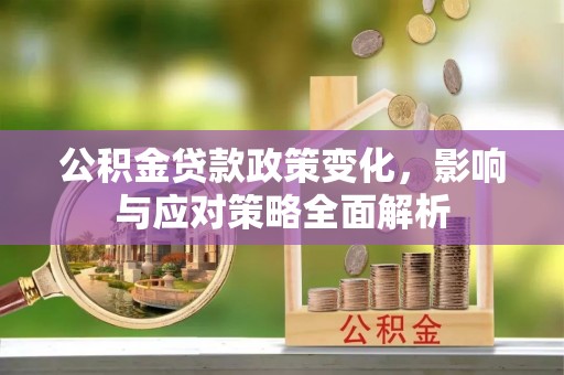 炉霍公积金贷款政策变化，影响与应对策略全面解析