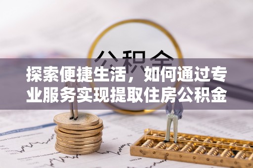 炉霍探索便捷生活，如何通过专业服务实现提取住房公积金代办