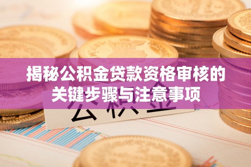 炉霍揭秘公积金贷款资格审核的关键步骤与注意事项