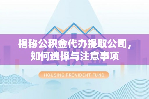 炉霍揭秘公积金代办提取公司，如何选择与注意事项