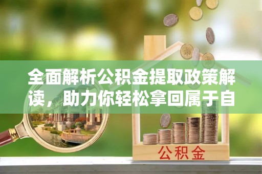 炉霍全面解析公积金提取政策解读，助力你轻松拿回属于自己的钱