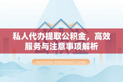 炉霍私人代办提取公积金，高效服务与注意事项解析