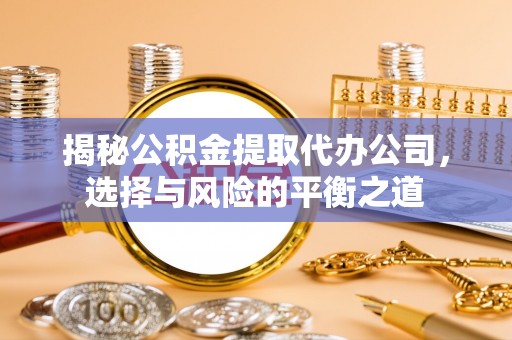 炉霍揭秘公积金提取代办公司，选择与风险的平衡之道