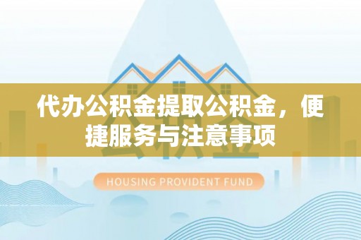 炉霍代办公积金提取公积金，便捷服务与注意事项