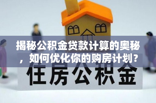炉霍揭秘公积金贷款计算的奥秘，如何优化你的购房计划？
